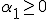 $\alpha_1 \ge 0$